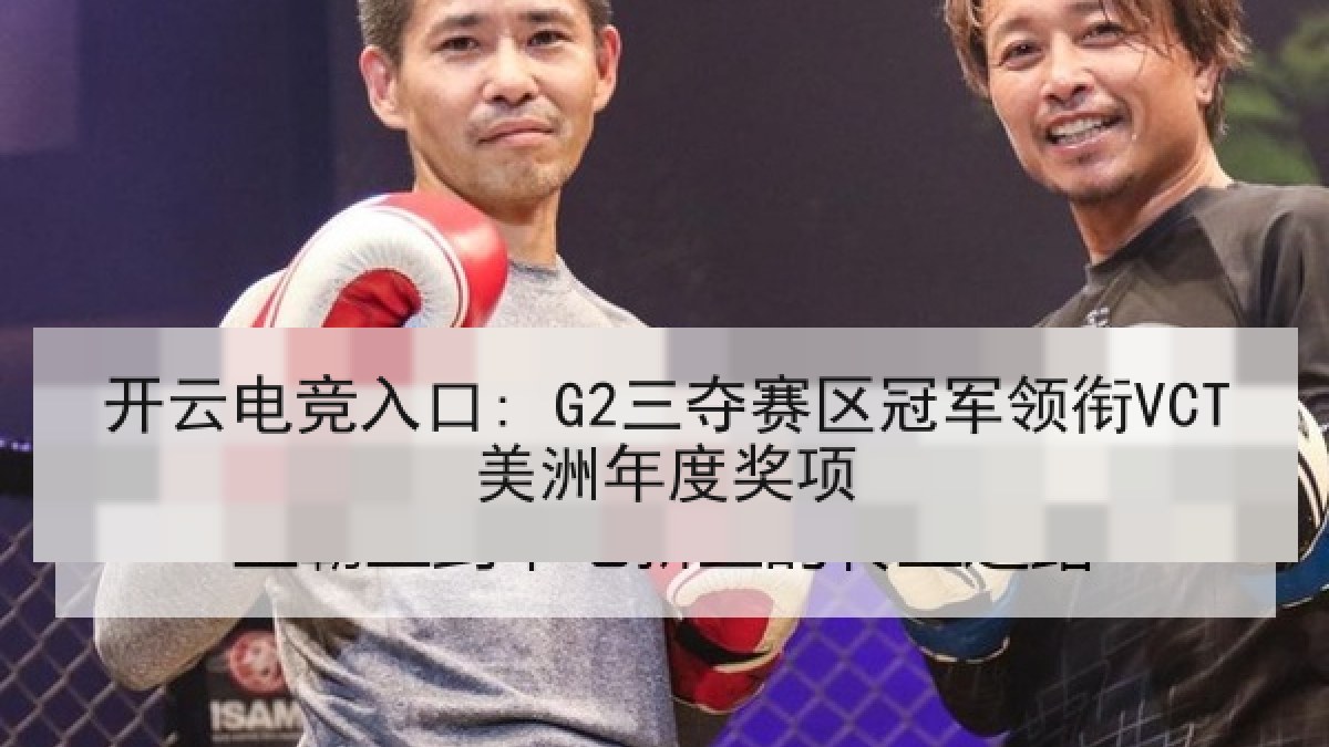 开云电竞入口: G2三夺赛区冠军领衔VCT美洲年度奖项