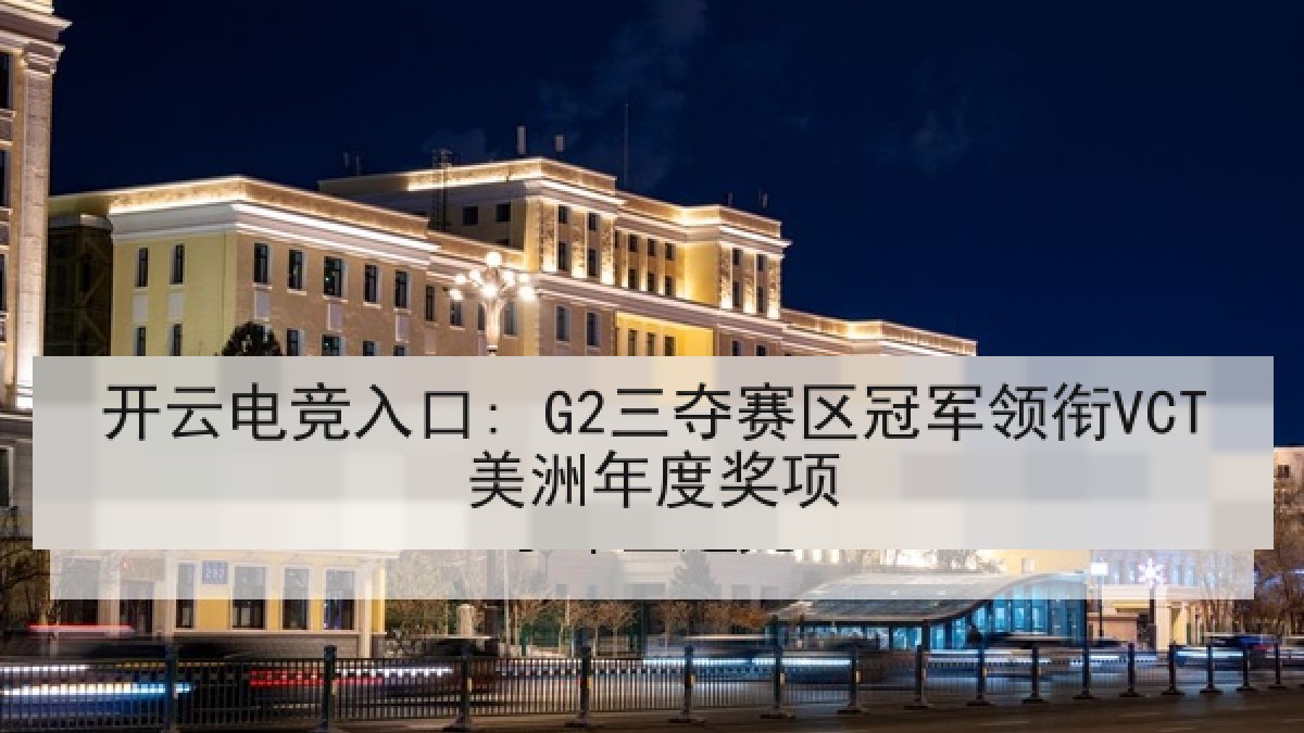 开云电竞入口: G2三夺赛区冠军领衔VCT美洲年度奖项
