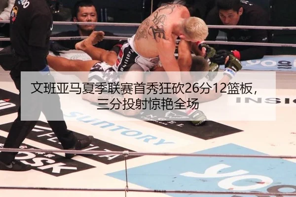 文班亚马夏季联赛首秀狂砍26分12篮板，三分投射惊艳全场