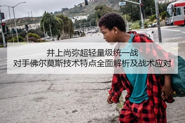 井上尚弥超轻量级统一战 对手佛尔莫斯技术特点全面解析及战术应对