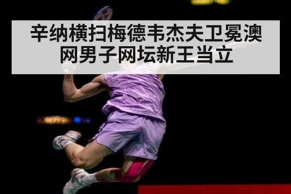 辛纳横扫梅德韦杰夫卫冕澳网男子网坛新王当立